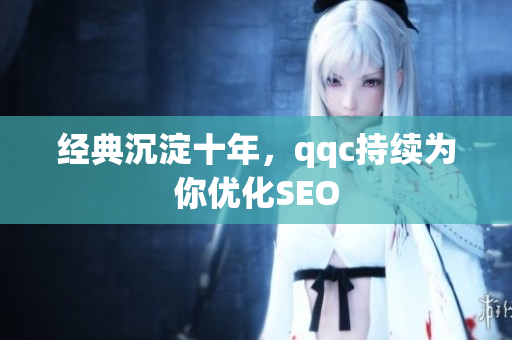 经典沉淀十年，qqc持续为你优化SEO