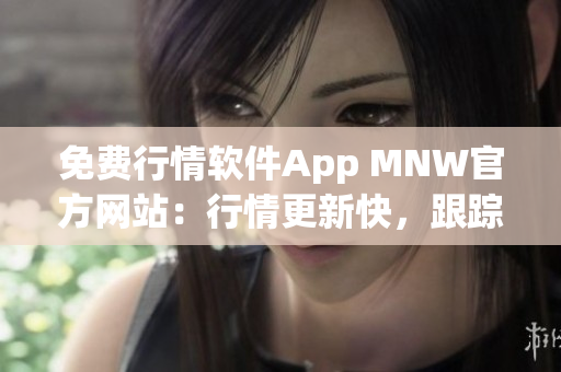 免费行情软件App MNW官方网站：行情更新快，跟踪方便
