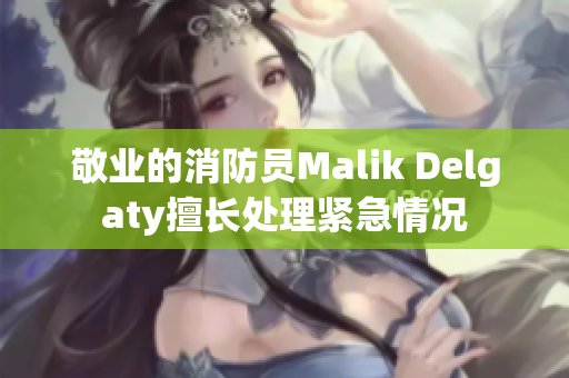 敬业的消防员Malik Delgaty擅长处理紧急情况