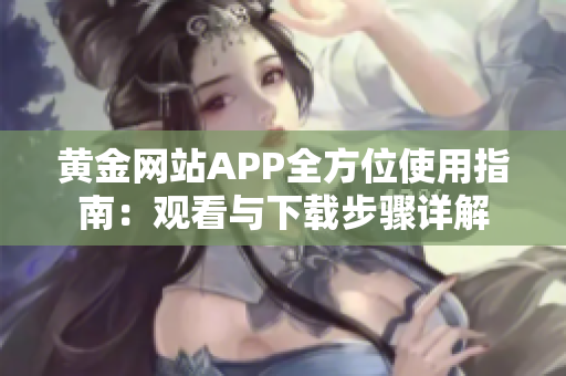 黄金网站APP全方位使用指南：观看与下载步骤详解