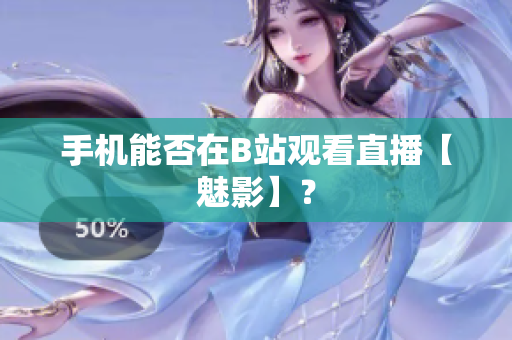 手机能否在B站观看直播【魅影】？