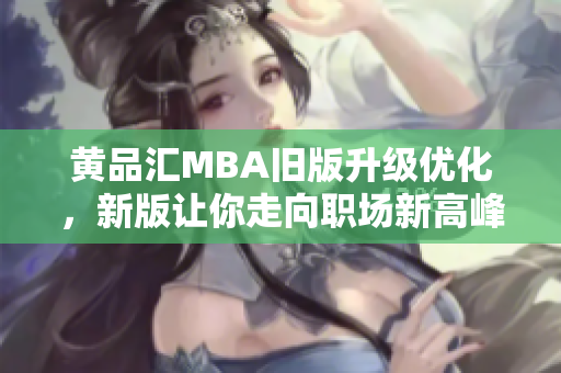 黄品汇MBA旧版升级优化，新版让你走向职场新高峰