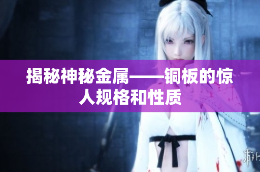 揭秘神秘金属——铜板的惊人规格和性质