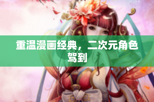 重温漫画经典，二次元角色驾到