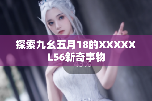 探索九幺五月18的XXXXXL56新奇事物