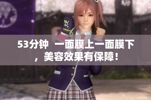 53分钟  一面膜上一面膜下，美容效果有保障！