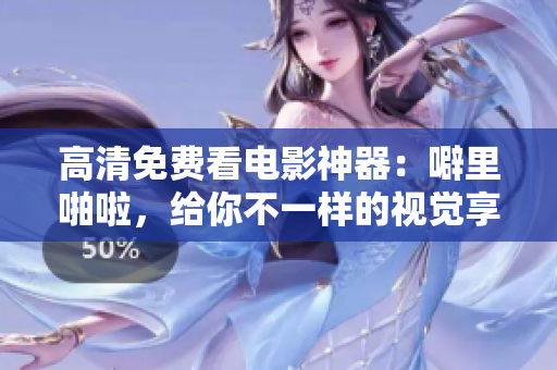 高清免费看电影神器：噼里啪啦，给你不一样的视觉享受！
