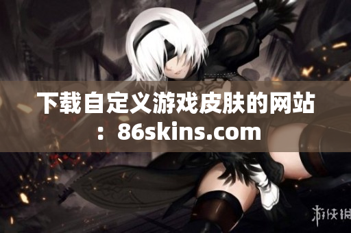 下载自定义游戏皮肤的网站：86skins.com