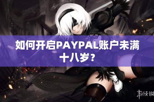 如何开启PAYPAL账户未满十八岁？