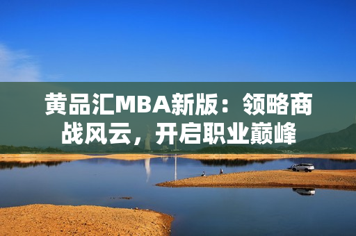 黄品汇MBA新版：领略商战风云，开启职业巅峰