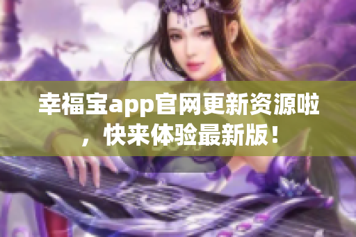 幸福宝app官网更新资源啦，快来体验最新版！