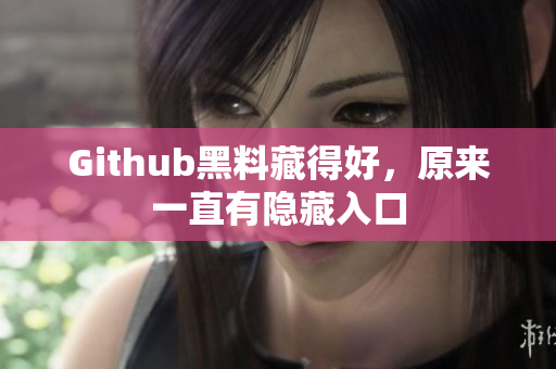 Github黑料藏得好，原来一直有隐藏入口