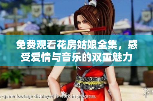 免费观看花房姑娘全集，感受爱情与音乐的双重魅力