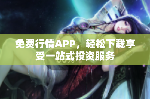 免费行情APP，轻松下载享受一站式投资服务