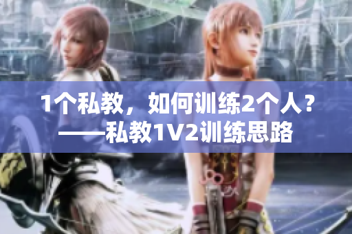 1个私教，如何训练2个人？——私教1V2训练思路