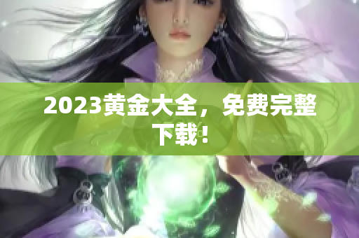 2023黄金大全，免费完整下载！