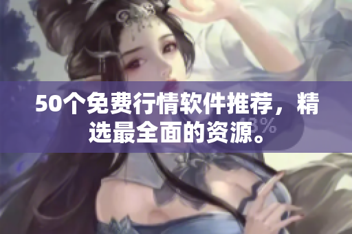 50个免费行情软件推荐，精选最全面的资源。