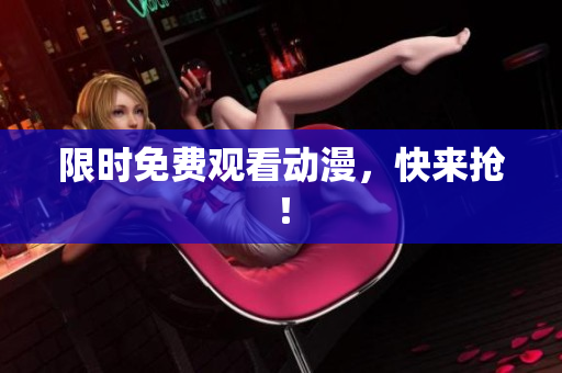 限时免费观看动漫，快来抢！