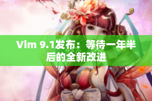 Vim 9.1发布：等待一年半后的全新改进