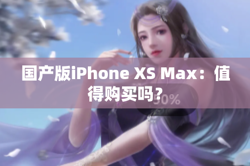 国产版iPhone XS Max：值得购买吗？