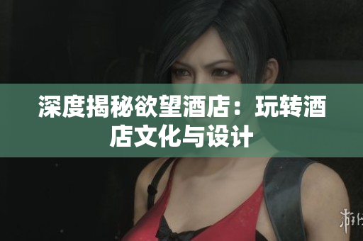 深度揭秘欲望酒店：玩转酒店文化与设计