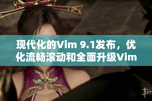 现代化的Vim 9.1发布，优化流畅滚动和全面升级Vim9