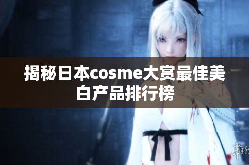 揭秘日本cosme大赏最佳美白产品排行榜