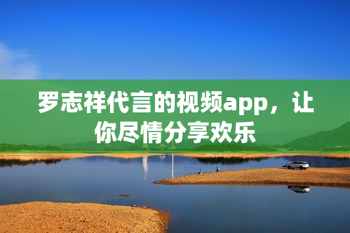 罗志祥代言的视频app，让你尽情分享欢乐