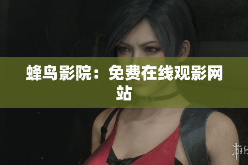 蜂鸟影院：免费在线观影网站