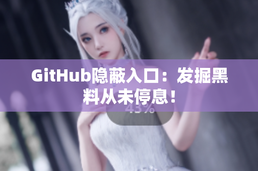 GitHub隐蔽入口：发掘黑料从未停息！
