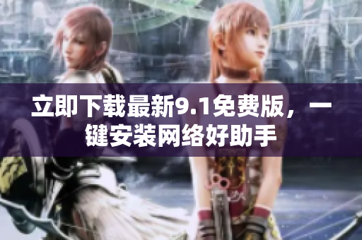 立即下载最新9.1免费版，一键安装网络好助手