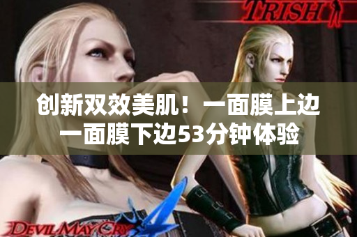 创新双效美肌！一面膜上边一面膜下边53分钟体验