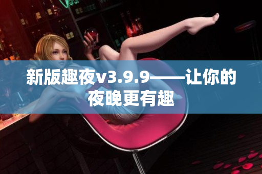 新版趣夜v3.9.9——让你的夜晚更有趣