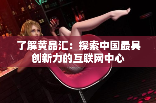 了解黄品汇：探索中国最具创新力的互联网中心