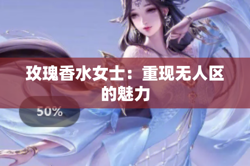 玫瑰香水女士：重现无人区的魅力