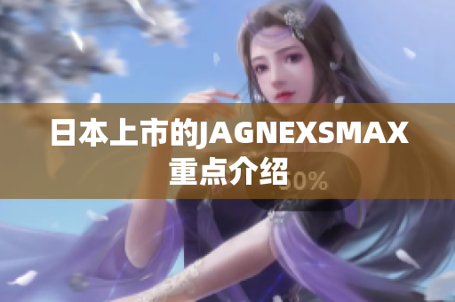 日本上市的JAGNEXSMAX重点介绍