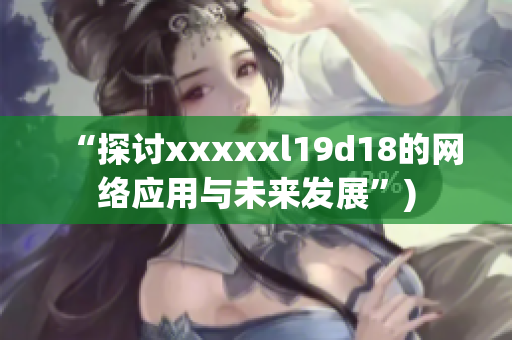“探讨xxxxxl19d18的网络应用与未来发展”)