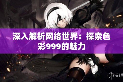 深入解析网络世界：探索色彩999的魅力