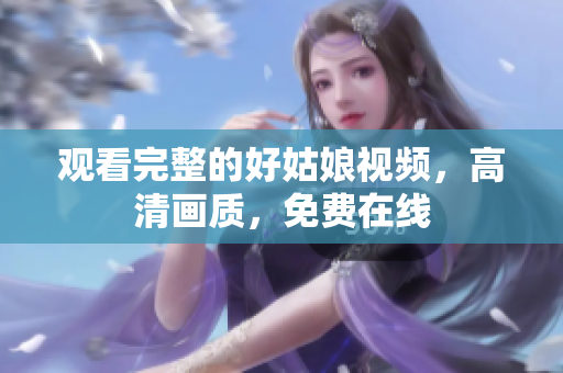 观看完整的好姑娘视频，高清画质，免费在线