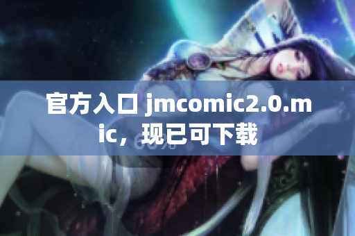 官方入口 jmcomic2.0.mic，现已可下载