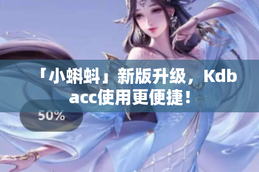「小蝌蚪」新版升级，Kdbacc使用更便捷！