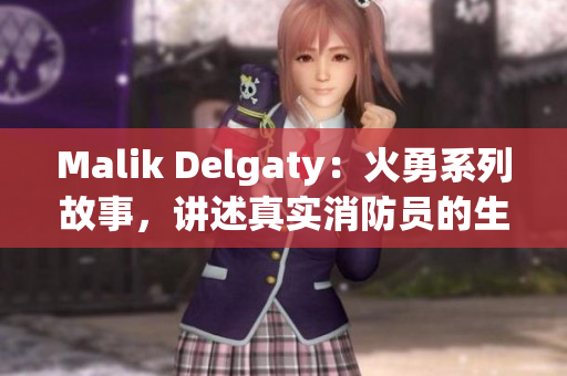 Malik Delgaty：火勇系列故事，讲述真实消防员的生活