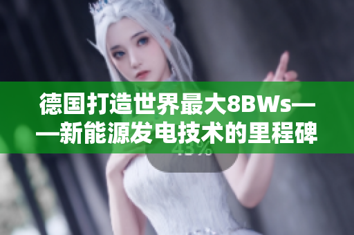 德国打造世界最大8BWs——新能源发电技术的里程碑