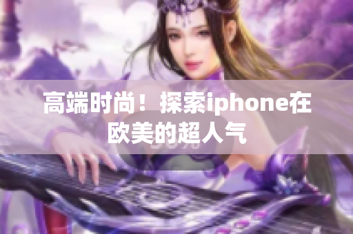 高端时尚！探索iphone在欧美的超人气