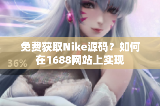 免费获取Nike源码？如何在1688网站上实现