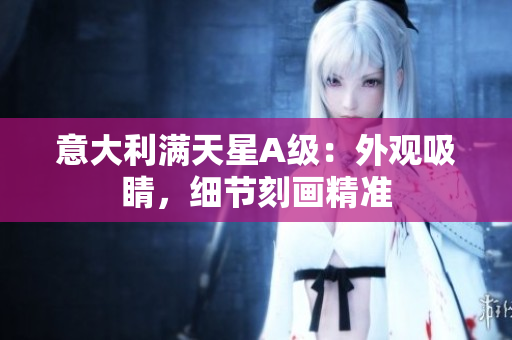 意大利满天星A级：外观吸睛，细节刻画精准