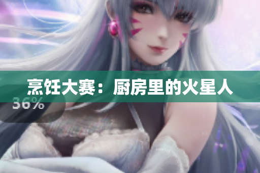 烹饪大赛：厨房里的火星人