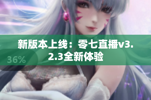 新版本上线：零七直播v3.2.3全新体验