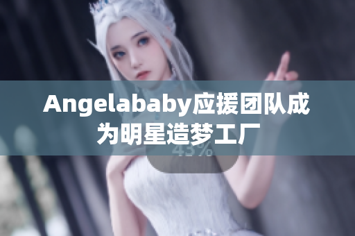 Angelababy应援团队成为明星造梦工厂