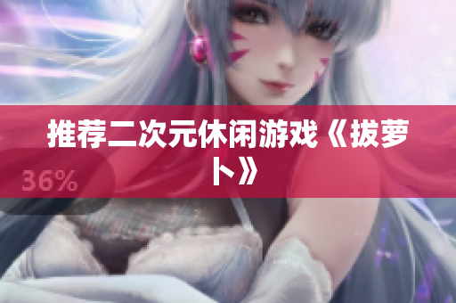 推荐二次元休闲游戏《拔萝卜》